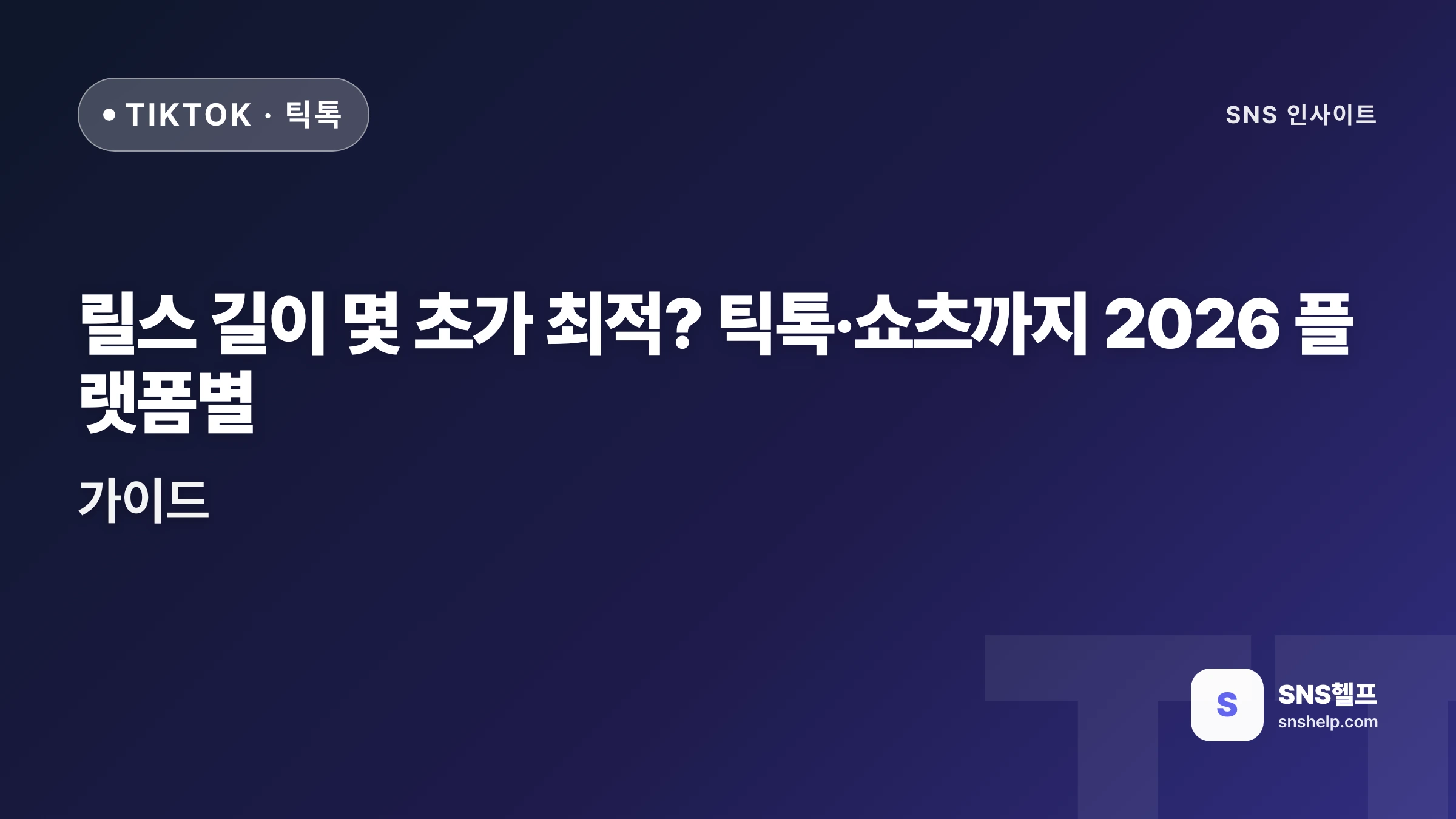 릴스 길이 몇 초가 최적? 틱톡·쇼츠까지 2026 플랫폼별 가이드 | SNS헬프