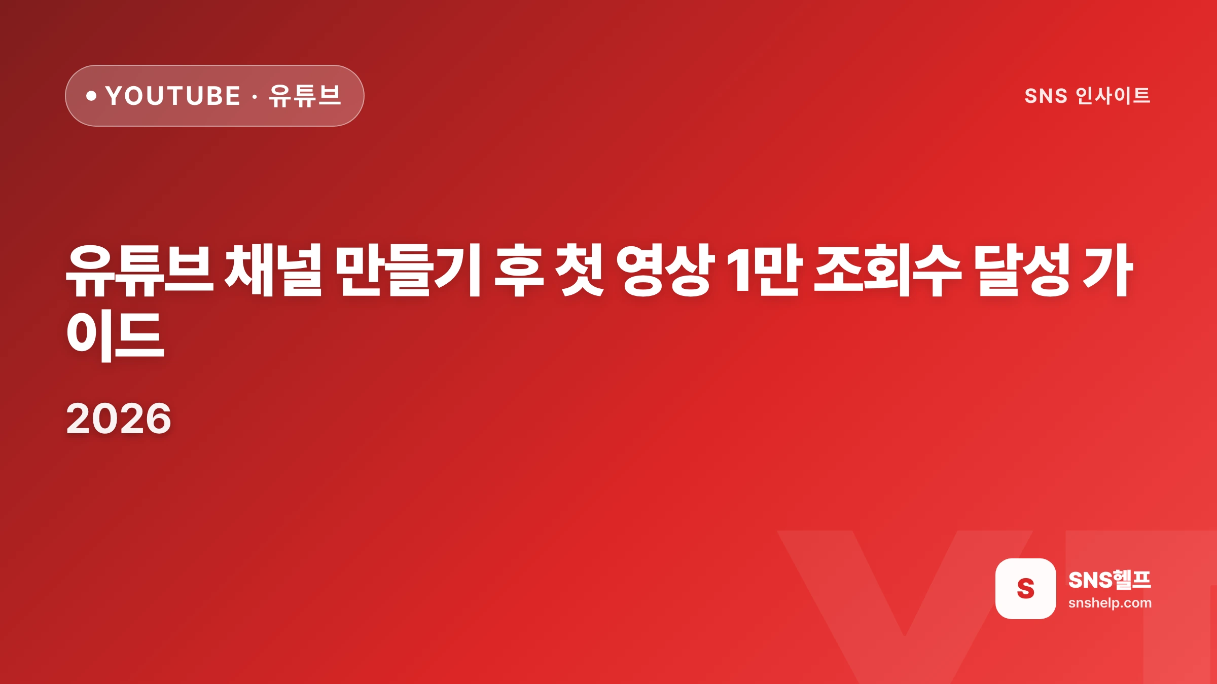 유튜브 채널 만들기 후 첫 영상 1만 조회수 달성 가이드 2026 | SNS헬프